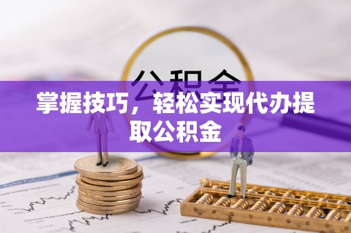 永嘉掌握技巧，轻松实现代办提取公积金