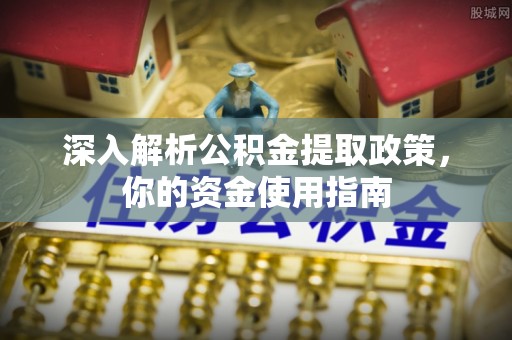 永嘉深入解析公积金提取政策，你的资金使用指南