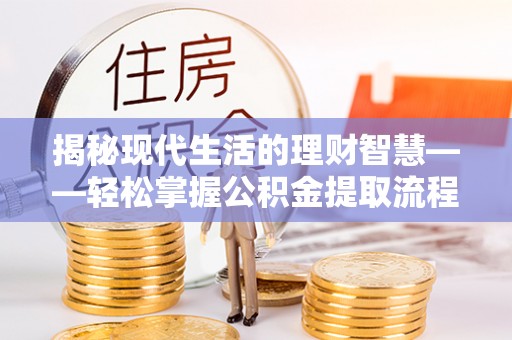 永嘉揭秘现代生活的理财智慧——轻松掌握公积金提取流程的实用指南