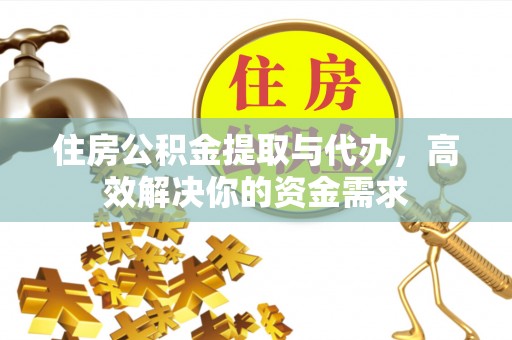 永嘉住房公积金提取与代办，高效解决你的资金需求