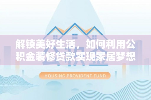 永嘉解锁美好生活，如何利用公积金装修贷款实现家居梦想