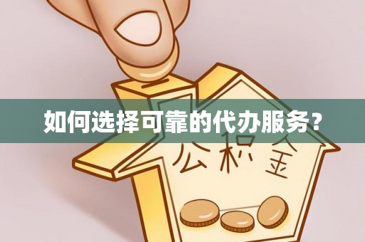 永嘉如何选择可靠的代办服务？