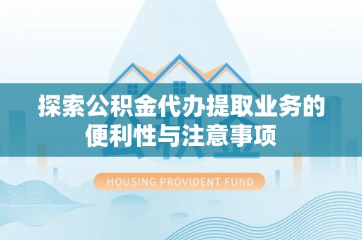 永嘉探索公积金代办提取业务的便利性与注意事项