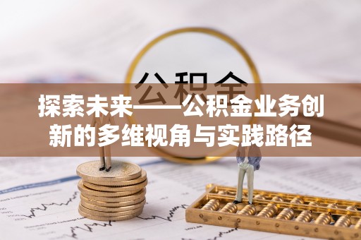 永嘉探索未来——公积金业务创新的多维视角与实践路径