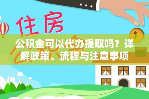 永嘉公积金可以代办提取吗？详解政策、流程与注意事项