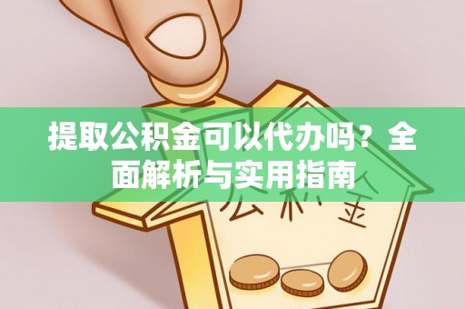 永嘉提取公积金可以代办吗？全面解析与实用指南