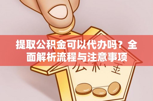 永嘉提取公积金可以代办吗？全面解析流程与注意事项