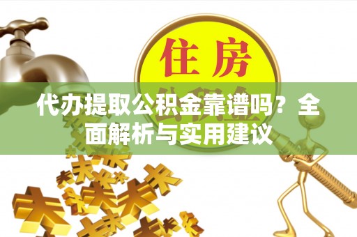 永嘉代办提取公积金靠谱吗？全面解析与实用建议