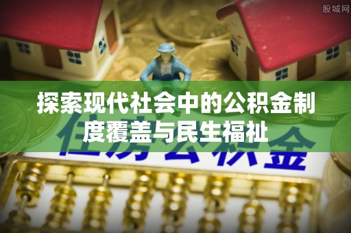 永嘉探索现代社会中的公积金制度覆盖与民生福祉