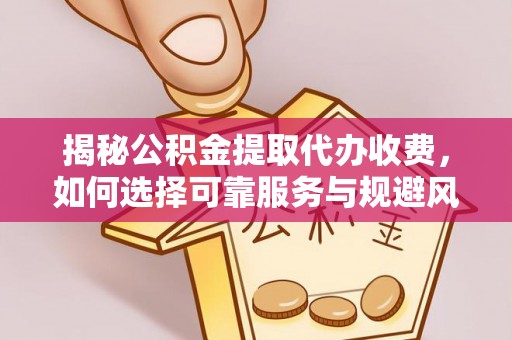 永嘉揭秘公积金提取代办收费，如何选择可靠服务与规避风险