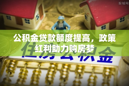 永嘉公积金贷款额度提高，政策红利助力购房梦