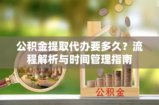 永嘉公积金提取代办要多久？流程解析与时间管理指南