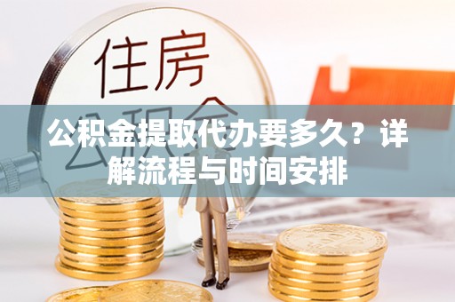 永嘉公积金提取代办要多久？详解流程与时间安排