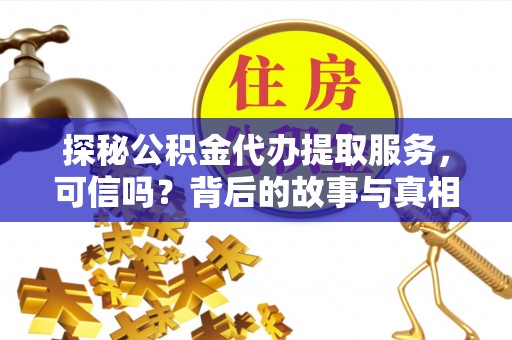 永嘉探秘公积金代办提取服务，可信吗？背后的故事与真相