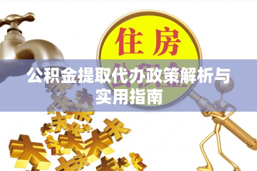 永嘉公积金提取代办政策解析与实用指南