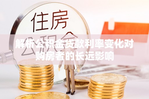 永嘉解析公积金贷款利率变化对购房者的长远影响
