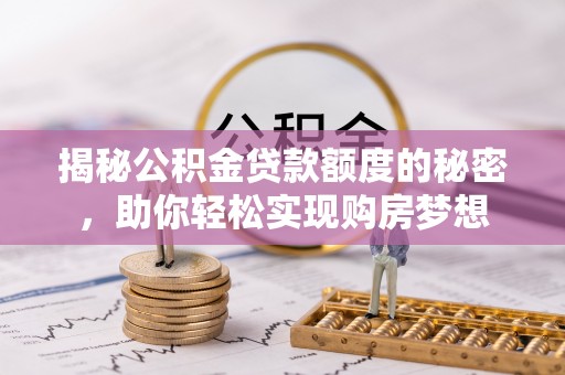 永嘉揭秘公积金贷款额度的秘密，助你轻松实现购房梦想