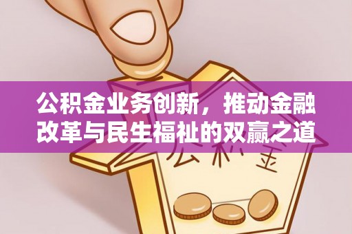 永嘉公积金业务创新，推动金融改革与民生福祉的双赢之道