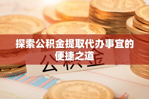 永嘉探索公积金提取代办事宜的便捷之道