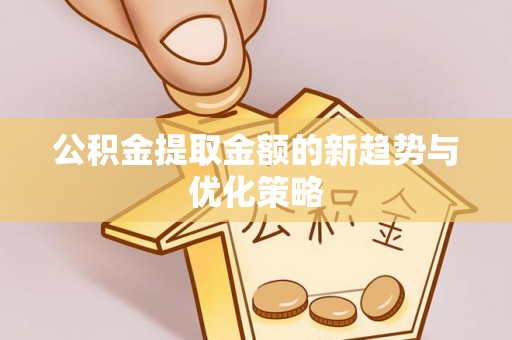 永嘉公积金提取金额的新趋势与优化策略