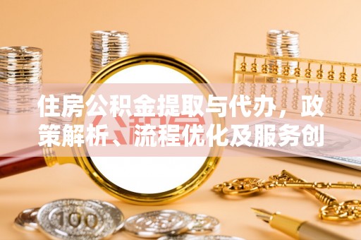 永嘉住房公积金提取与代办，政策解析、流程优化及服务创新