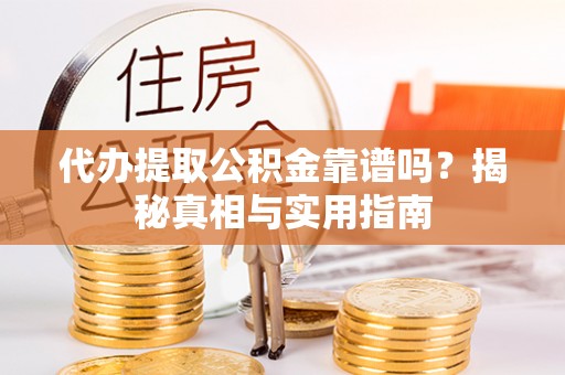 永嘉代办提取公积金靠谱吗？揭秘真相与实用指南