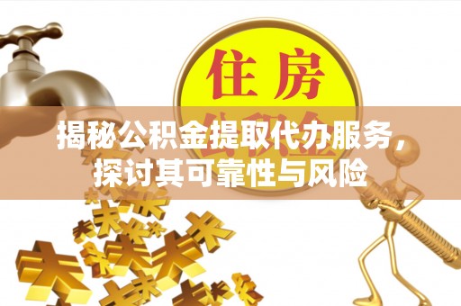 永嘉揭秘公积金提取代办服务，探讨其可靠性与风险