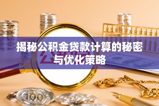 永嘉揭秘公积金贷款计算的秘密与优化策略