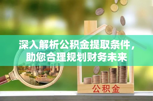 永嘉深入解析公积金提取条件，助您合理规划财务未来