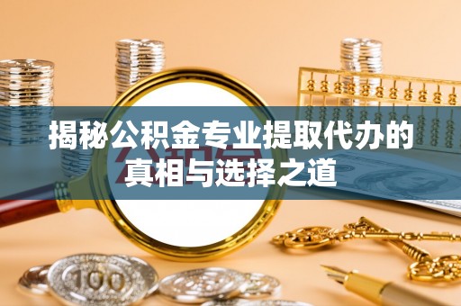 永嘉揭秘公积金专业提取代办的真相与选择之道