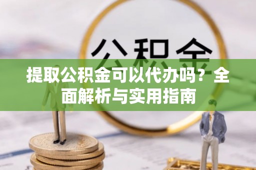 永嘉提取公积金可以代办吗？全面解析与实用指南