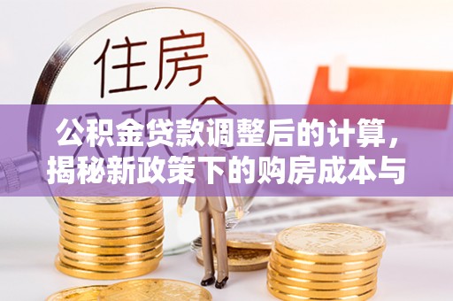 永嘉公积金贷款调整后的计算，揭秘新政策下的购房成本与规划策略