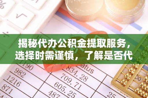 永嘉揭秘代办公积金提取服务，选择时需谨慎，了解是否代办公积金提取可靠吗？