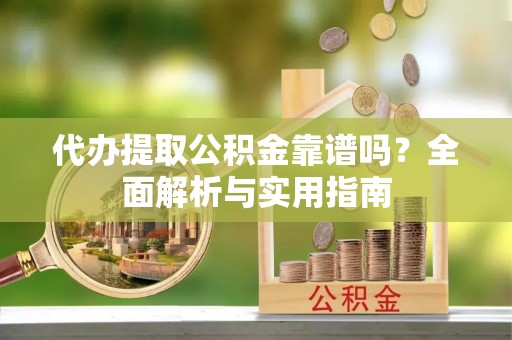 永嘉代办提取公积金靠谱吗？全面解析与实用指南