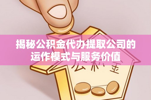 永嘉揭秘公积金代办提取公司的运作模式与服务价值