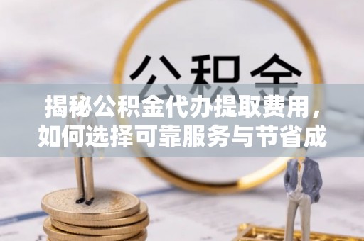 永嘉揭秘公积金代办提取费用，如何选择可靠服务与节省成本