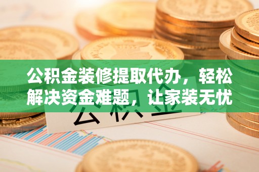永嘉公积金装修提取代办，轻松解决资金难题，让家装无忧