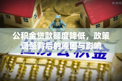 永嘉公积金贷款额度降低，政策调整背后的原因与影响