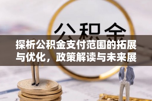 永嘉探析公积金支付范围的拓展与优化，政策解读与未来展望