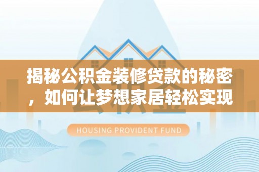 永嘉揭秘公积金装修贷款的秘密，如何让梦想家居轻松实现？