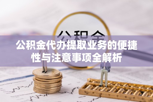 永嘉公积金代办提取业务的便捷性与注意事项全解析