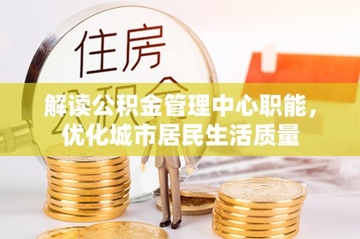 永嘉解读公积金管理中心职能，优化城市居民生活质量