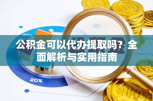 永嘉公积金可以代办提取吗？全面解析与实用指南