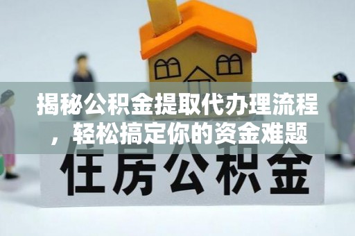 永嘉揭秘公积金提取代办理流程，轻松搞定你的资金难题