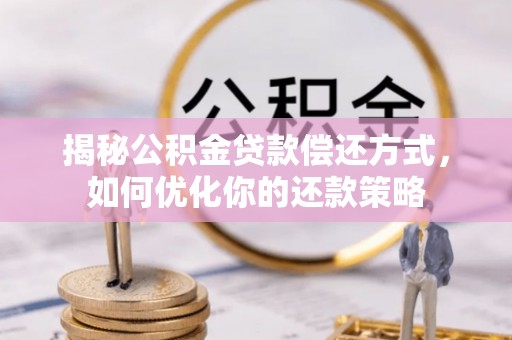 永嘉揭秘公积金贷款偿还方式，如何优化你的还款策略