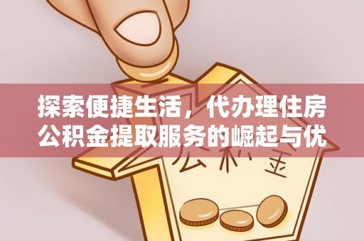 永嘉探索便捷生活，代办理住房公积金提取服务的崛起与优势