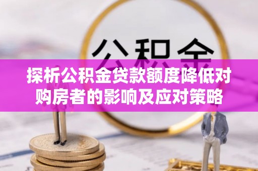 永嘉探析公积金贷款额度降低对购房者的影响及应对策略
