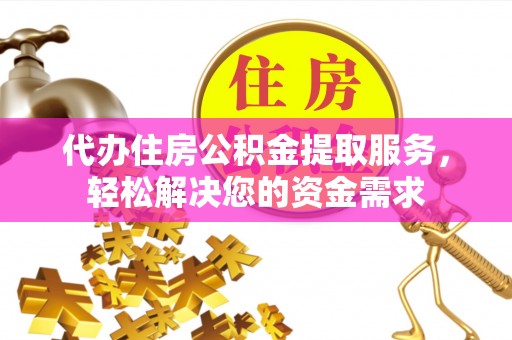 永嘉代办住房公积金提取服务，轻松解决您的资金需求