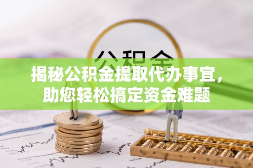 永嘉揭秘公积金提取代办事宜，助您轻松搞定资金难题