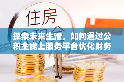 永嘉探索未来生活，如何通过公积金线上服务平台优化财务管理